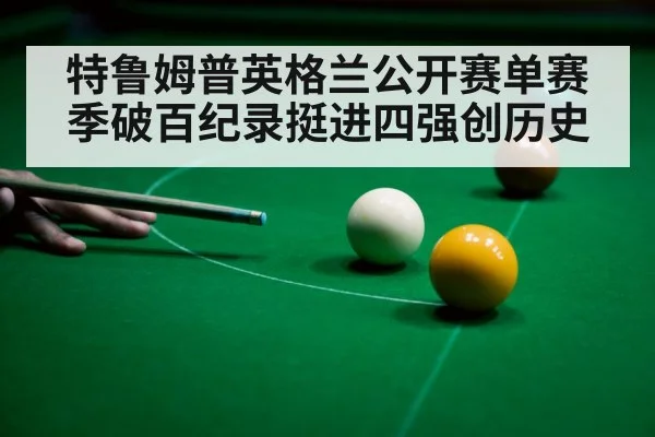 特鲁姆普英格兰公开赛单赛季破百纪录挺进四强创历史