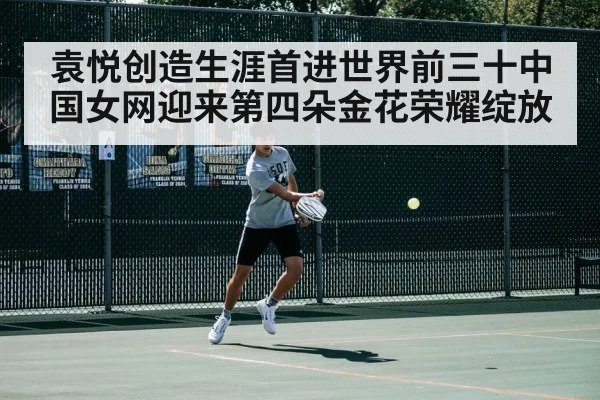 袁悦创造生涯首进世界前三十中国女网迎来第四朵金花荣耀绽放
